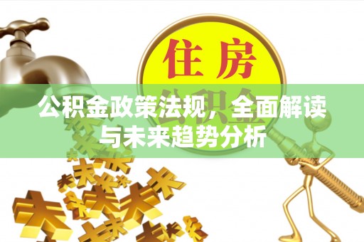 英吉沙公积金政策法规，全面解读与未来趋势分析