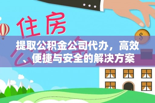 英吉沙提取公积金公司代办，高效、便捷与安全的解决方案