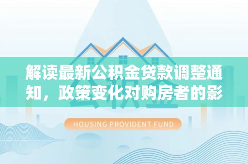 英吉沙解读最新公积金贷款调整通知，政策变化对购房者的影响