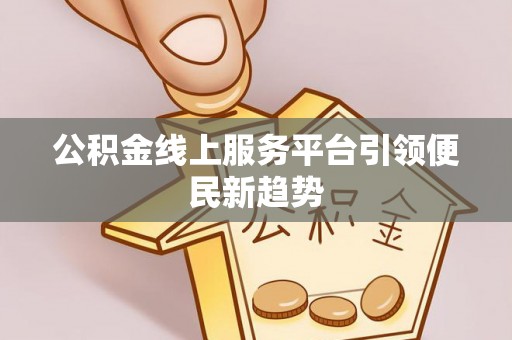 英吉沙公积金线上服务平台引领便民新趋势