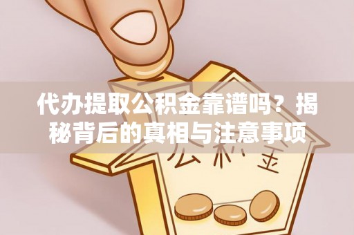 英吉沙代办提取公积金靠谱吗？揭秘背后的真相与注意事项