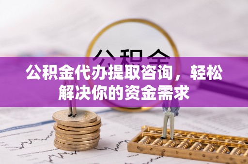 英吉沙公积金代办提取咨询，轻松解决你的资金需求