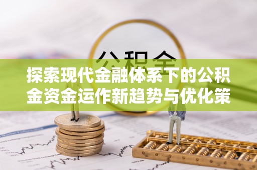 英吉沙探索现代金融体系下的公积金资金运作新趋势与优化策略