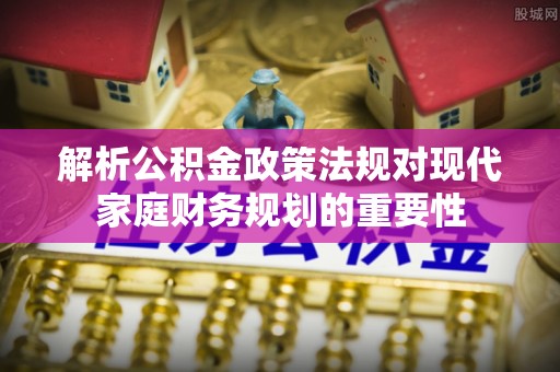 英吉沙解析公积金政策法规对现代家庭财务规划的重要性