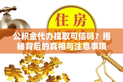 英吉沙公积金代办提取可信吗？揭秘背后的真相与注意事项