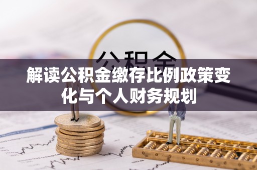 英吉沙解读公积金缴存比例政策变化与个人财务规划