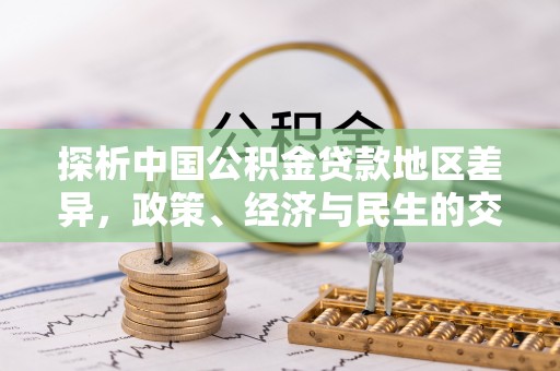 英吉沙探析中国公积金贷款地区差异，政策、经济与民生的交织影响