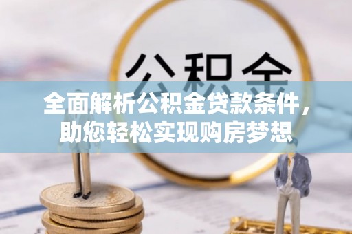 英吉沙全面解析公积金贷款条件，助您轻松实现购房梦想