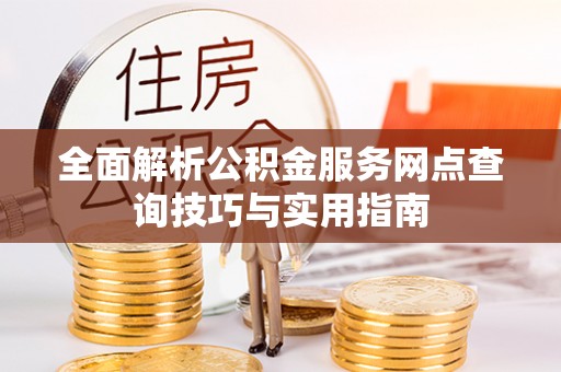 英吉沙全面解析公积金服务网点查询技巧与实用指南