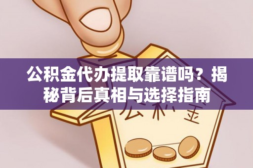 英吉沙公积金代办提取靠谱吗？揭秘背后真相与选择指南