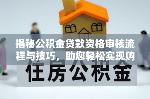 英吉沙揭秘公积金贷款资格审核流程与技巧，助您轻松实现购房梦想
