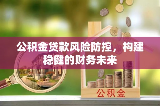 英吉沙公积金贷款风险防控，构建稳健的财务未来