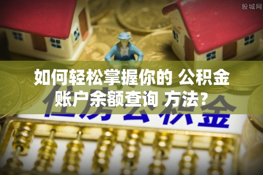 英吉沙如何轻松掌握你的 公积金账户余额查询 方法？