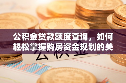 英吉沙公积金贷款额度查询，如何轻松掌握购房资金规划的关键