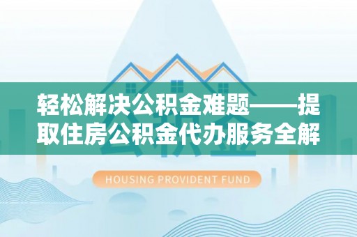 英吉沙轻松解决公积金难题——提取住房公积金代办服务全解析