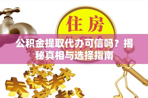英吉沙公积金提取代办可信吗？揭秘真相与选择指南