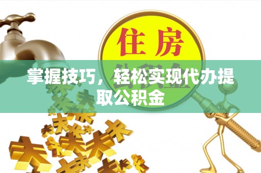 英吉沙掌握技巧，轻松实现代办提取公积金