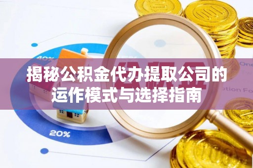 英吉沙揭秘公积金代办提取公司的运作模式与选择指南
