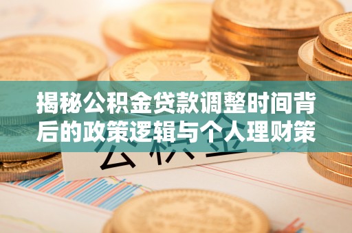 英吉沙揭秘公积金贷款调整时间背后的政策逻辑与个人理财策略