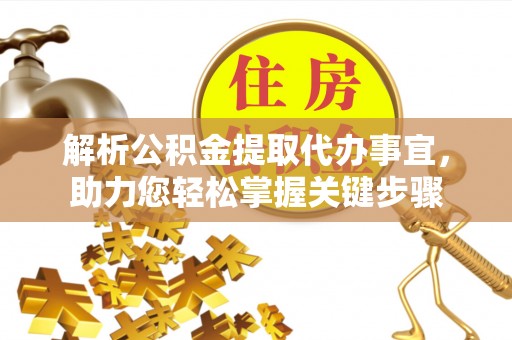 英吉沙解析公积金提取代办事宜，助力您轻松掌握关键步骤