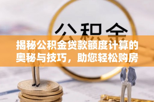 英吉沙揭秘公积金贷款额度计算的奥秘与技巧，助您轻松购房