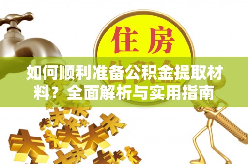 英吉沙如何顺利准备公积金提取材料？全面解析与实用指南