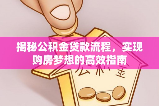 英吉沙揭秘公积金贷款流程，实现购房梦想的高效指南