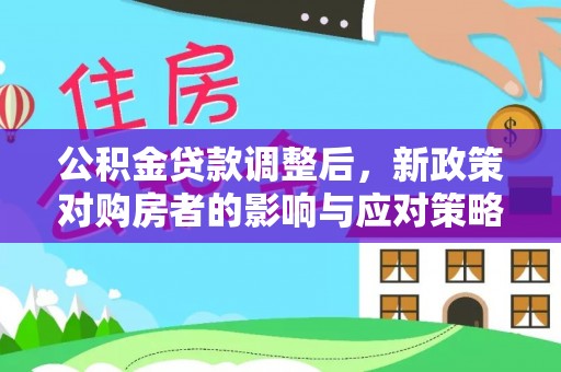 英吉沙公积金贷款调整后，新政策对购房者的影响与应对策略