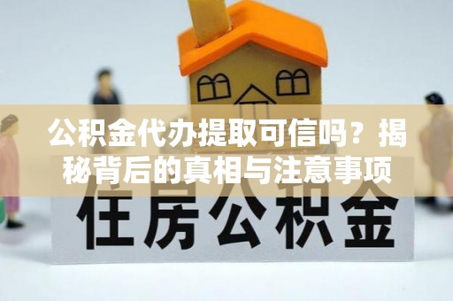 英吉沙公积金代办提取可信吗？揭秘背后的真相与注意事项