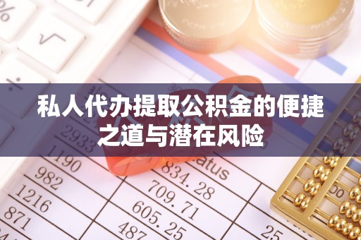 英吉沙私人代办提取公积金的便捷之道与潜在风险