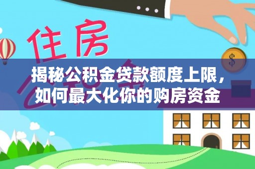英吉沙揭秘公积金贷款额度上限，如何最大化你的购房资金