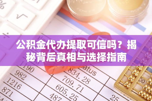 英吉沙公积金代办提取可信吗？揭秘背后真相与选择指南