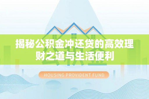 英吉沙揭秘公积金冲还贷的高效理财之道与生活便利