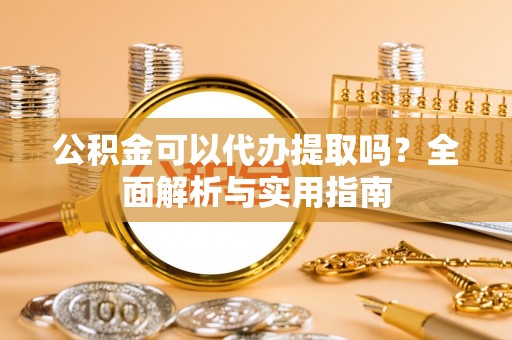 英吉沙公积金可以代办提取吗？全面解析与实用指南