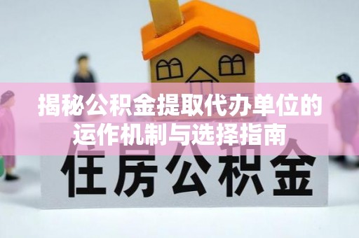 英吉沙揭秘公积金提取代办单位的运作机制与选择指南