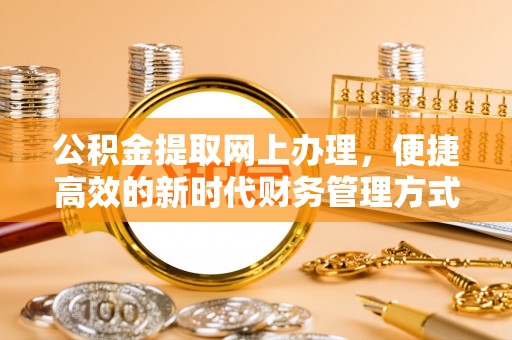 英吉沙公积金提取网上办理，便捷高效的新时代财务管理方式