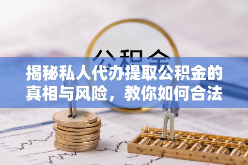 英吉沙揭秘私人代办提取公积金的真相与风险，教你如何合法高效操作