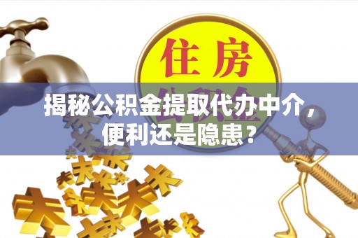 英吉沙揭秘公积金提取代办中介，便利还是隐患？