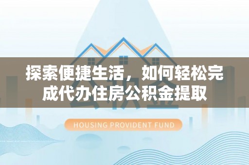 英吉沙探索便捷生活，如何轻松完成代办住房公积金提取