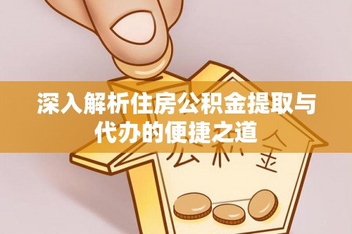 英吉沙深入解析住房公积金提取与代办的便捷之道