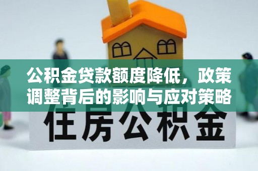 英吉沙公积金贷款额度降低，政策调整背后的影响与应对策略