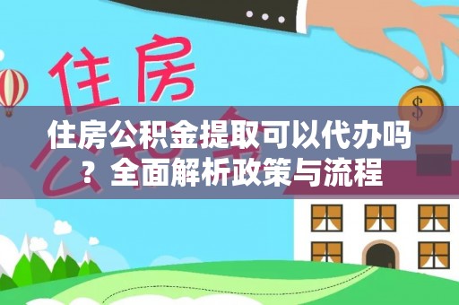 英吉沙住房公积金提取可以代办吗？全面解析政策与流程
