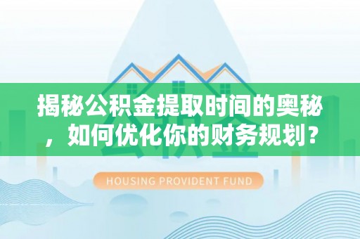 英吉沙揭秘公积金提取时间的奥秘，如何优化你的财务规划？