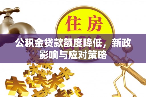 英吉沙公积金贷款额度降低，新政影响与应对策略