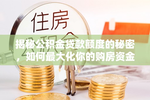 英吉沙揭秘公积金贷款额度的秘密，如何最大化你的购房资金