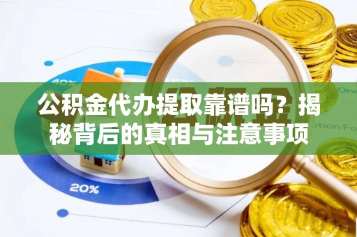 英吉沙公积金代办提取靠谱吗？揭秘背后的真相与注意事项