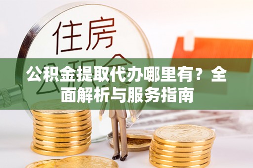 英吉沙公积金提取代办哪里有？全面解析与服务指南