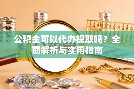 英吉沙公积金可以代办提取吗？全面解析与实用指南