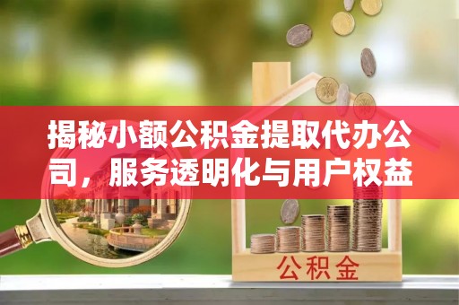 英吉沙揭秘小额公积金提取代办公司，服务透明化与用户权益保障
