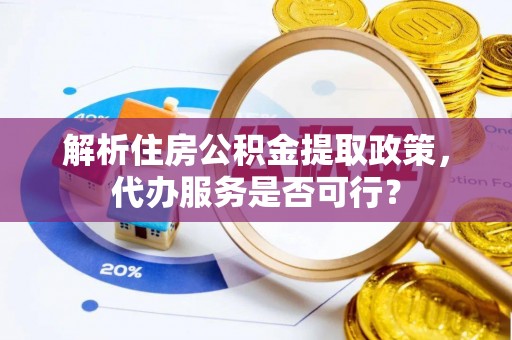 英吉沙解析住房公积金提取政策，代办服务是否可行？